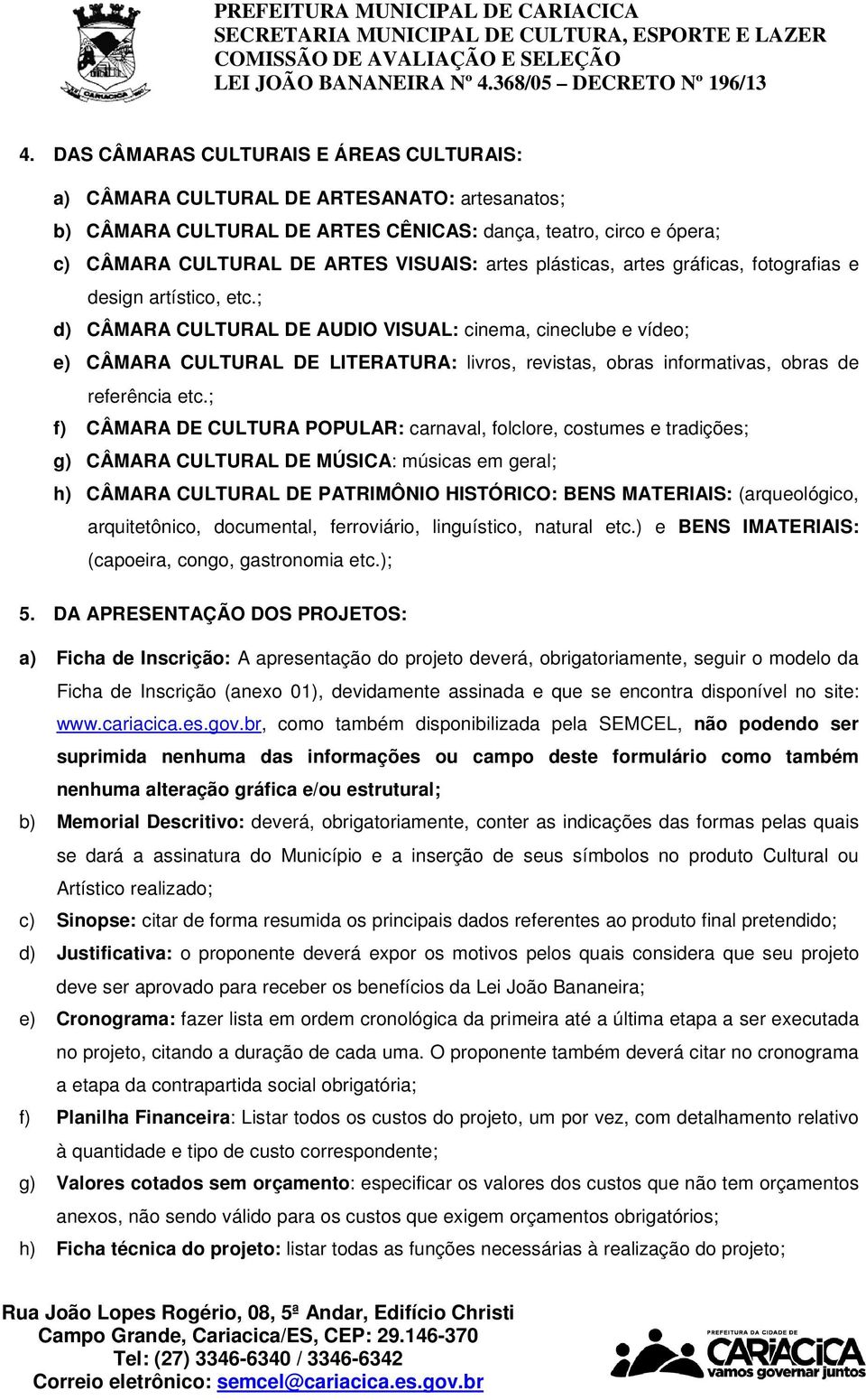 ; d) CÂMARA CULTURAL DE AUDIO VISUAL: cinema, cineclube e vídeo; e) CÂMARA CULTURAL DE LITERATURA: livros, revistas, obras informativas, obras de referência etc.