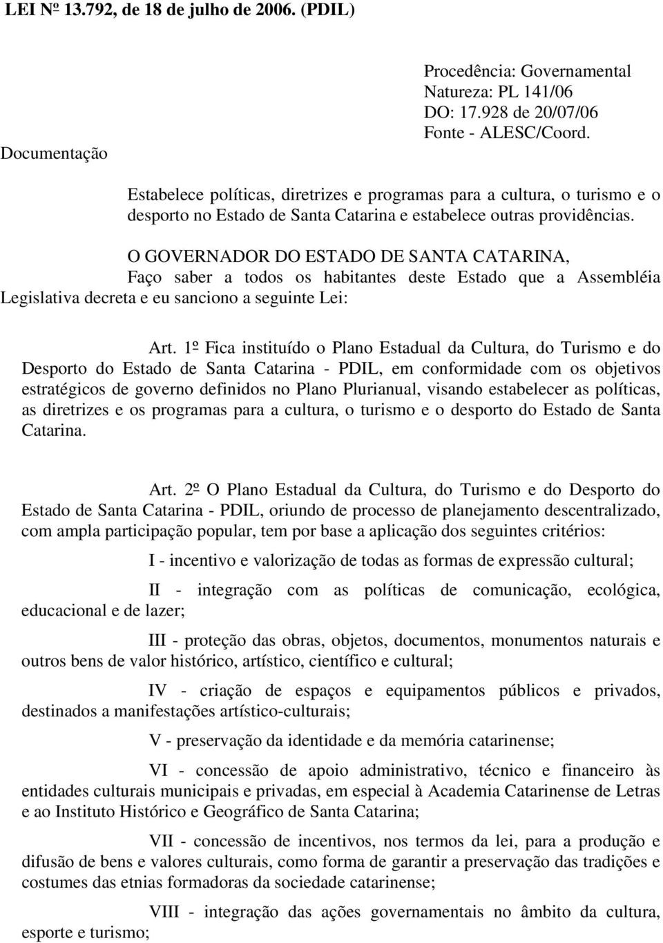 O GOVERNADOR DO ESTADO DE SANTA CATARINA, Faço saber a todos os habitantes deste Estado que a Assembléia Legislativa decreta e eu sanciono a seguinte Lei: Art.