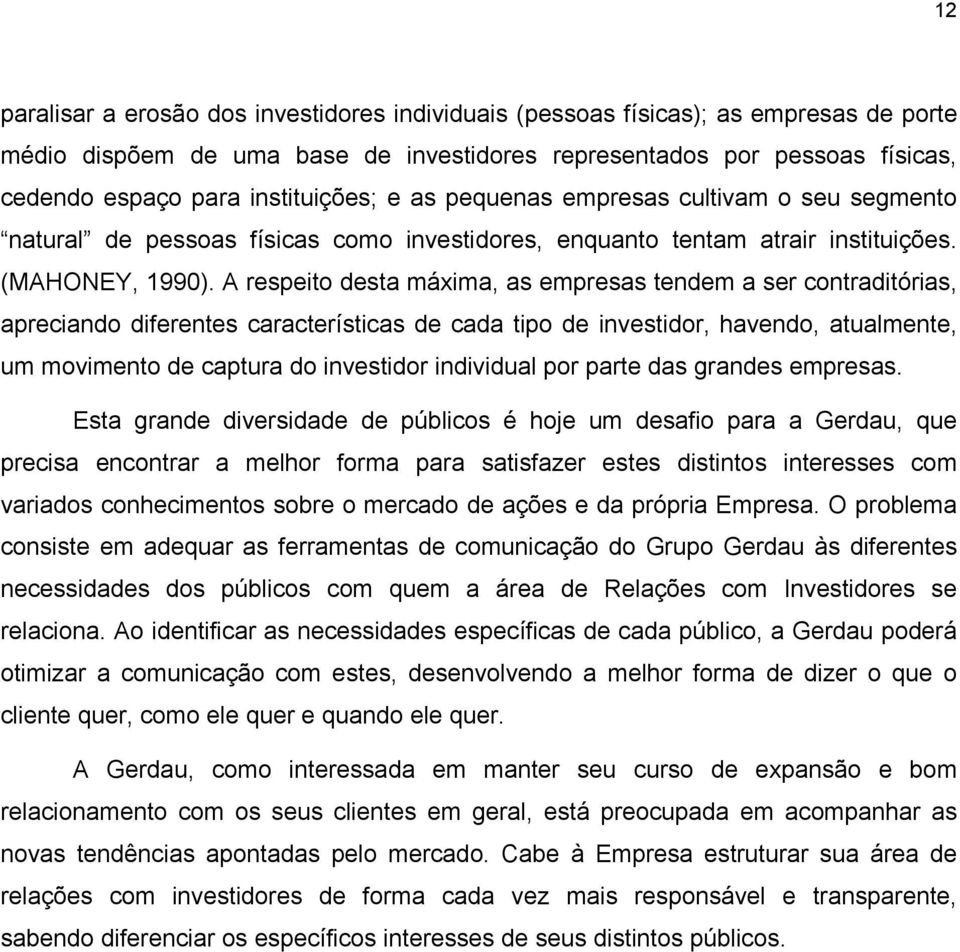 A respeito desta máxima, as empresas tendem a ser contraditórias, apreciando diferentes características de cada tipo de investidor, havendo, atualmente, um movimento de captura do investidor