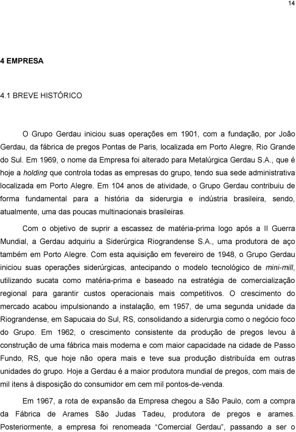Em 104 anos de atividade, o Grupo Gerdau contribuiu de forma fundamental para a história da siderurgia e indústria brasileira, sendo, atualmente, uma das poucas multinacionais brasileiras.