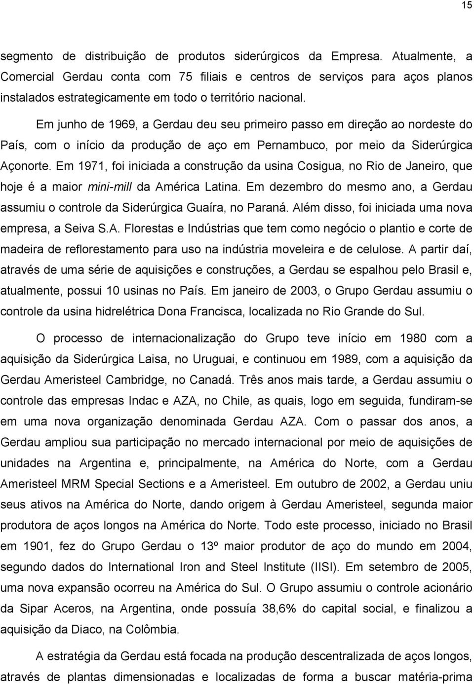 Em junho de 1969, a Gerdau deu seu primeiro passo em direção ao nordeste do País, com o início da produção de aço em Pernambuco, por meio da Siderúrgica Açonorte.