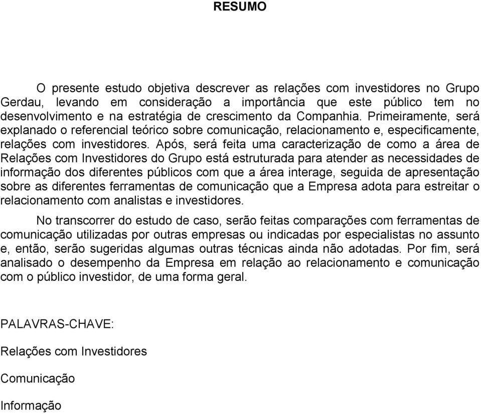 Após, será feita uma caracterização de como a área de Relações com Investidores do Grupo está estruturada para atender as necessidades de informação dos diferentes públicos com que a área interage,