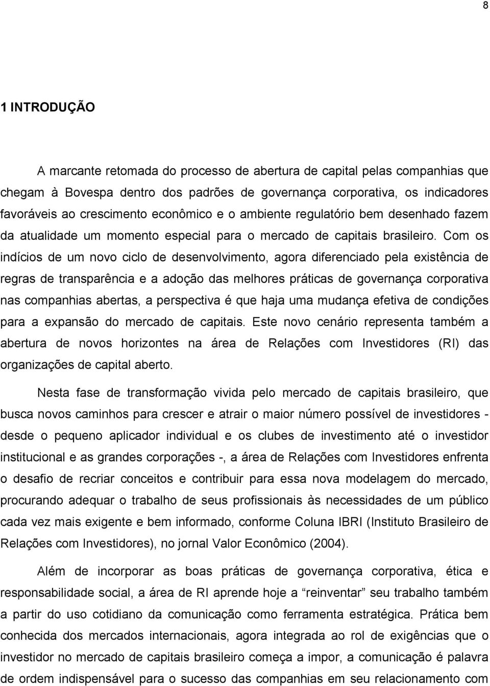 Com os indícios de um novo ciclo de desenvolvimento, agora diferenciado pela existência de regras de transparência e a adoção das melhores práticas de governança corporativa nas companhias abertas, a