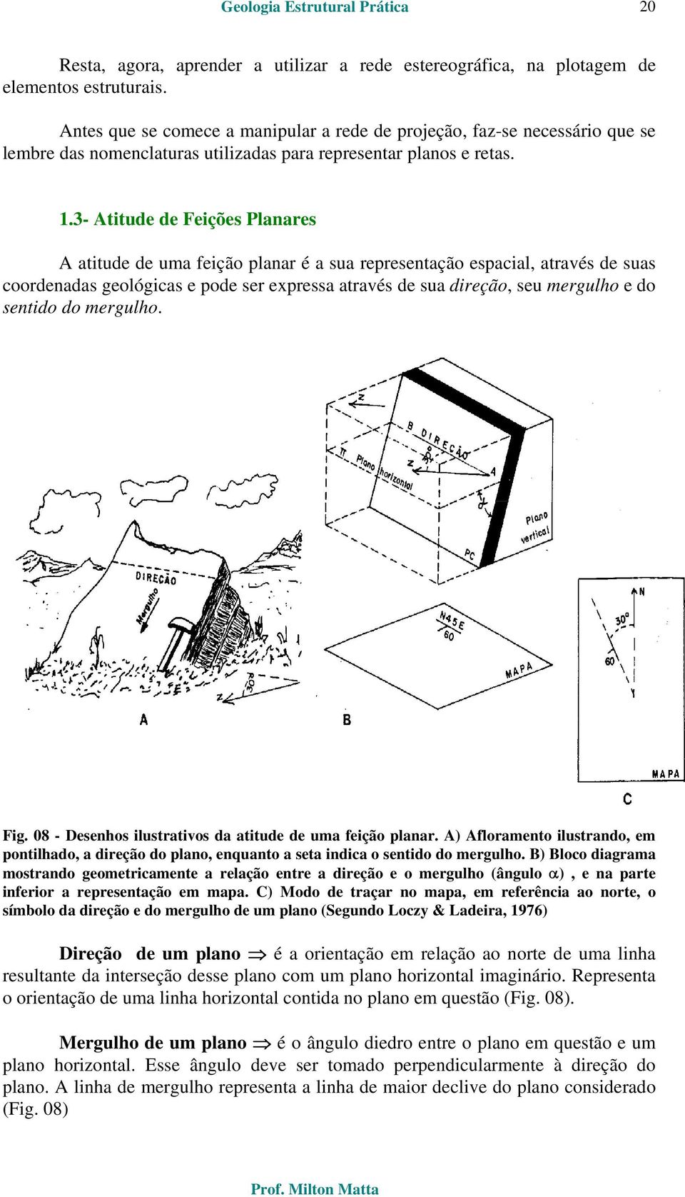 3- Atitude de Feições Planares A atitude de uma feição planar é a sua representação espacial, através de suas coordenadas geológicas e pode ser expressa através de sua direção, seu mergulho e do