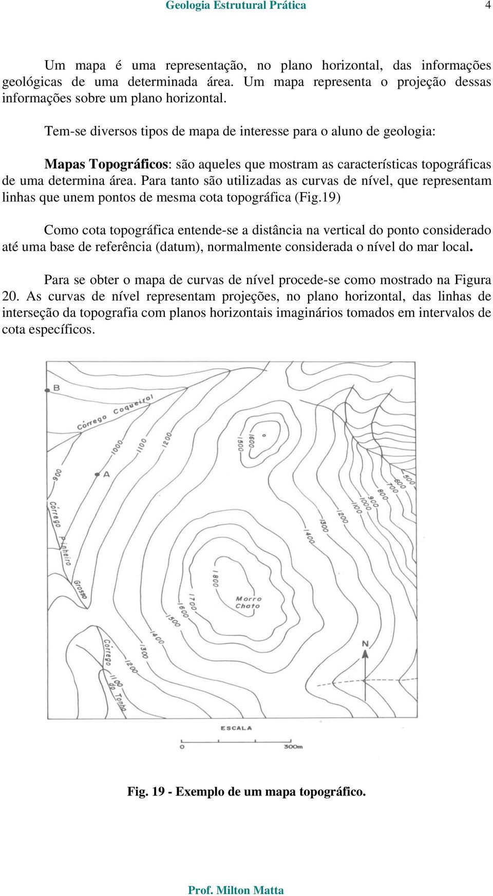 Para tanto são utilizadas as curvas de nível, que representam linhas que unem pontos de mesma cota topográfica (Fig.