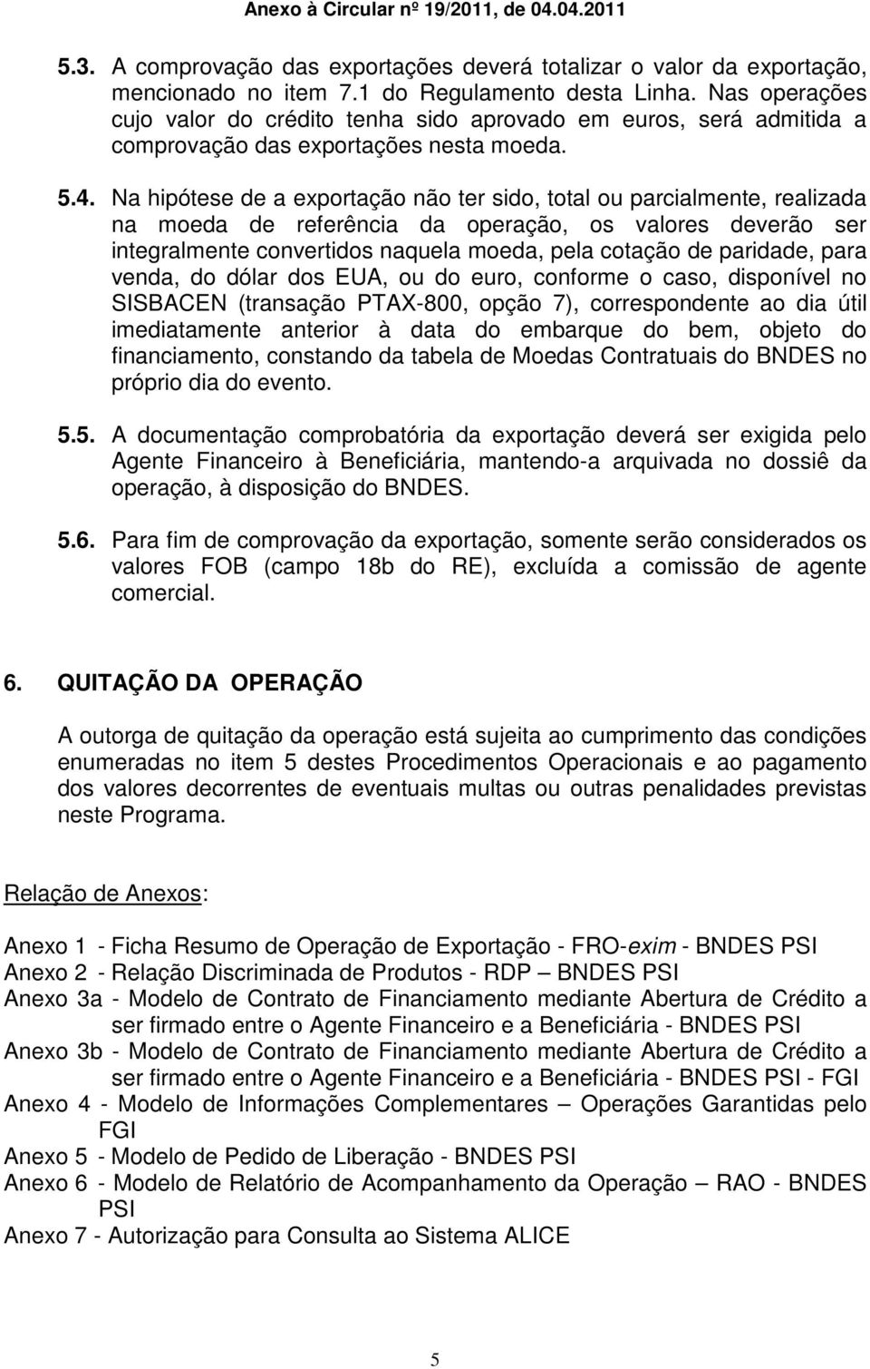 Na hipótese de a exportação não ter sido, total ou parcialmente, realizada na moeda de referência da operação, os valores deverão ser integralmente convertidos naquela moeda, pela cotação de