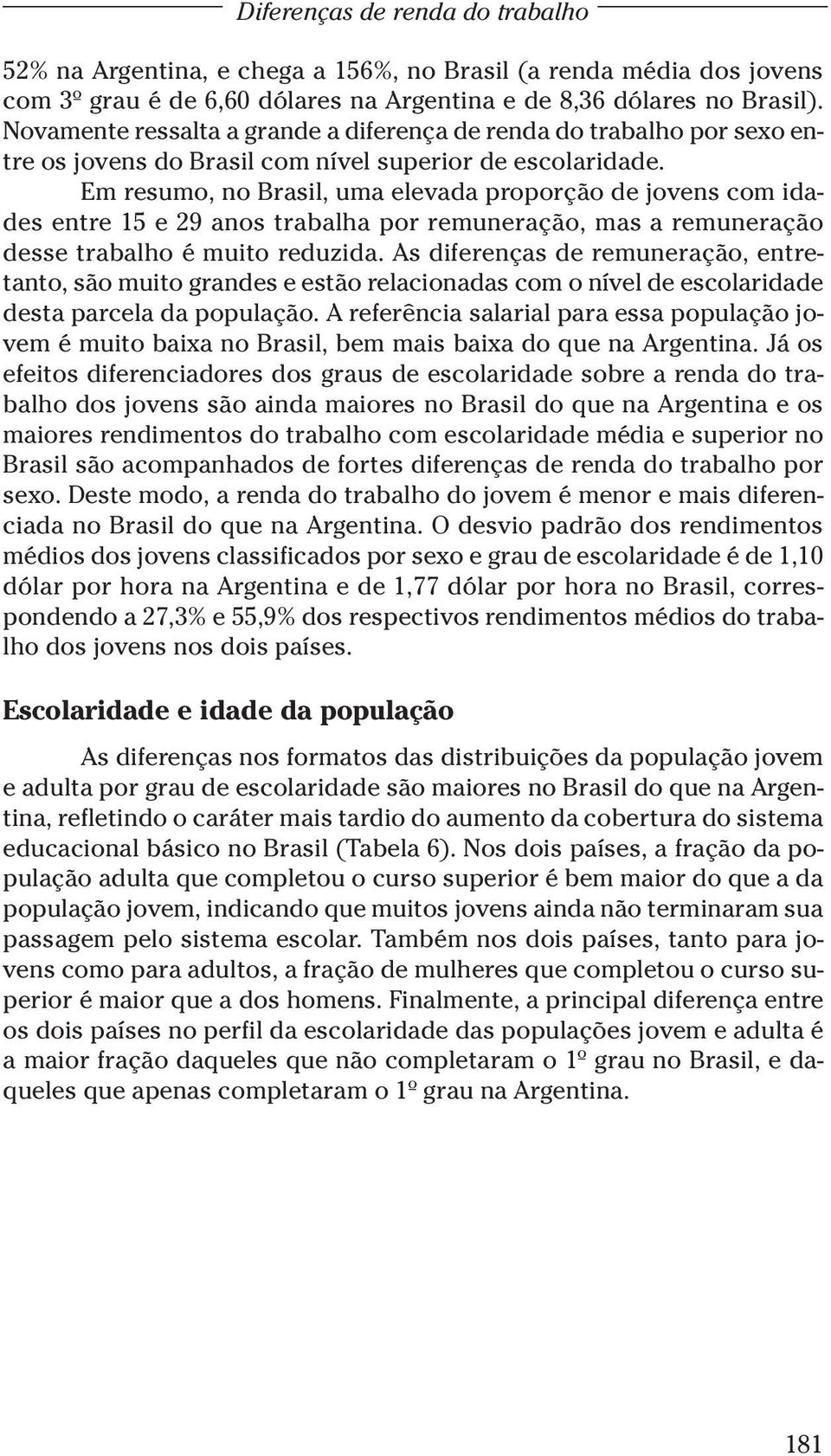 Em resumo, no Brasil, uma elevada proporção de jovens com idades entre 15 e 29 anos trabalha por remuneração, mas a remuneração desse trabalho é muito reduzida.