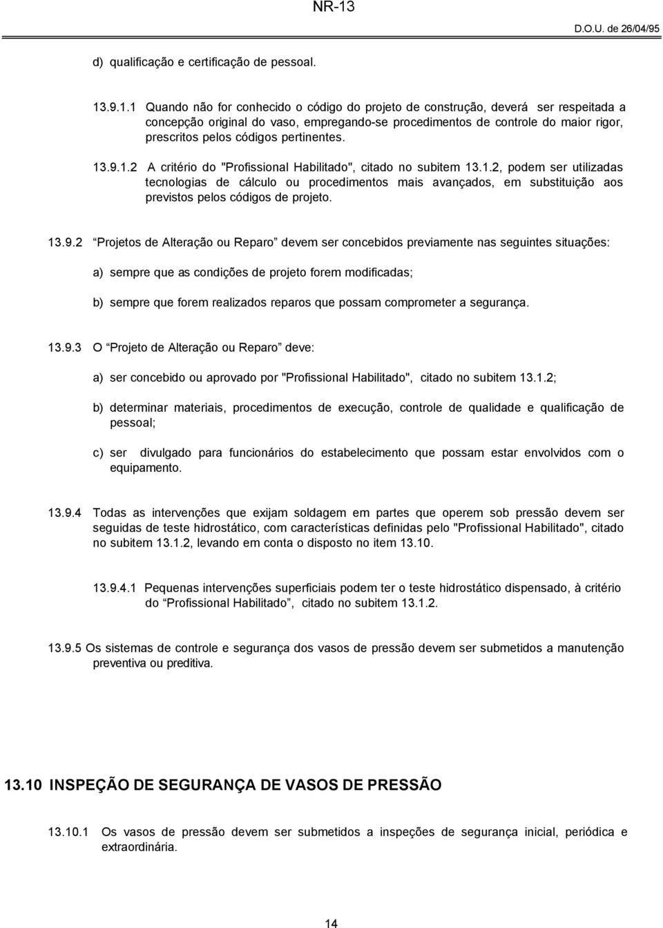 pertinentes. 13.9.1.2 A critério do "Profissional Habilitado", citado no subitem 13.1.2, podem ser utilizadas tecnologias de cálculo ou procedimentos mais avançados, em substituição aos previstos pelos códigos de projeto.