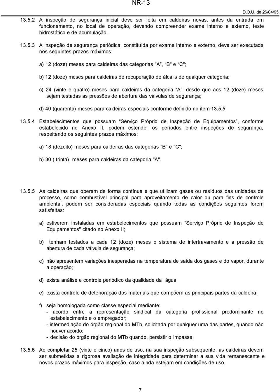 3 A inspeção de segurança periódica, constituída por exame interno e externo, deve ser executada nos seguintes prazos máximos: a) 12 (doze) meses para caldeiras das categorias "A, B" e C"; b) 12