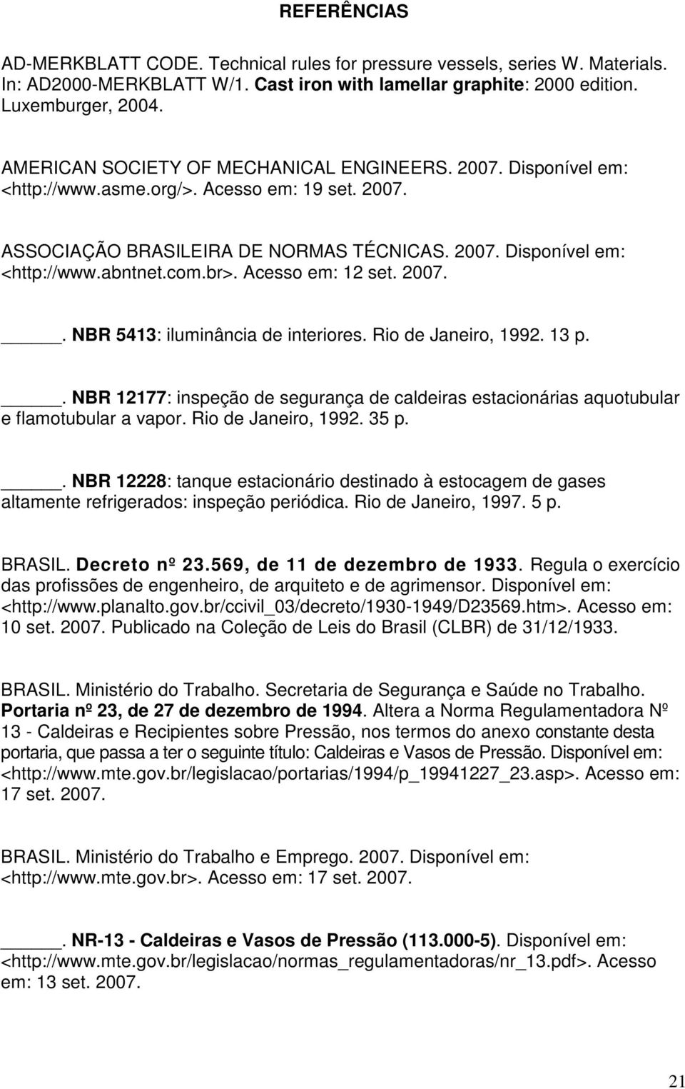 br>. Acesso em: 12 set. 2007.. NBR 5413: iluminância de interiores. Rio de Janeiro, 1992. 13 p.. NBR 12177: inspeção de segurança de caldeiras estacionárias aquotubular e flamotubular a vapor.