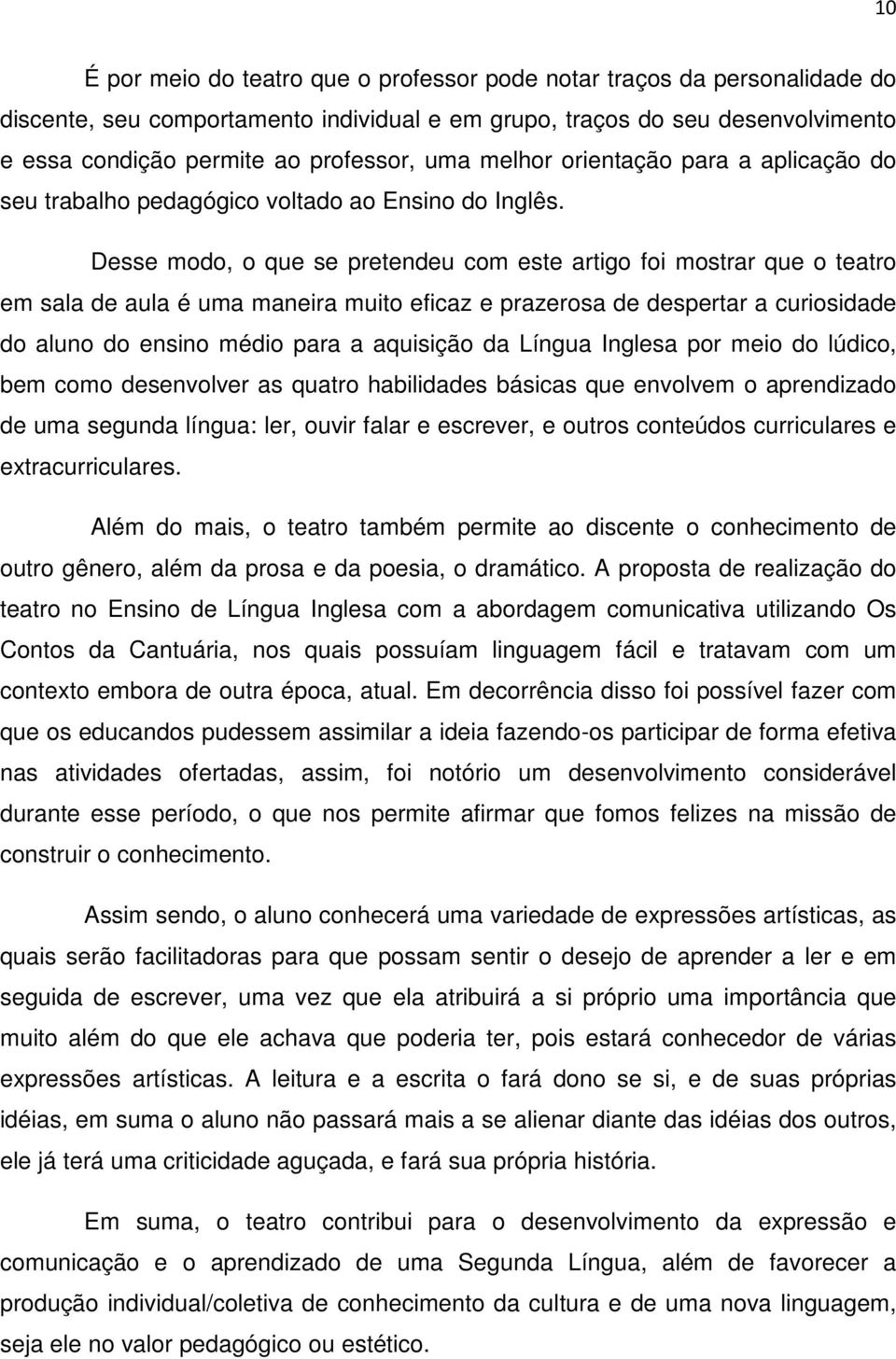 Desse modo, o que se pretendeu com este artigo foi mostrar que o teatro em sala de aula é uma maneira muito eficaz e prazerosa de despertar a curiosidade do aluno do ensino médio para a aquisição da