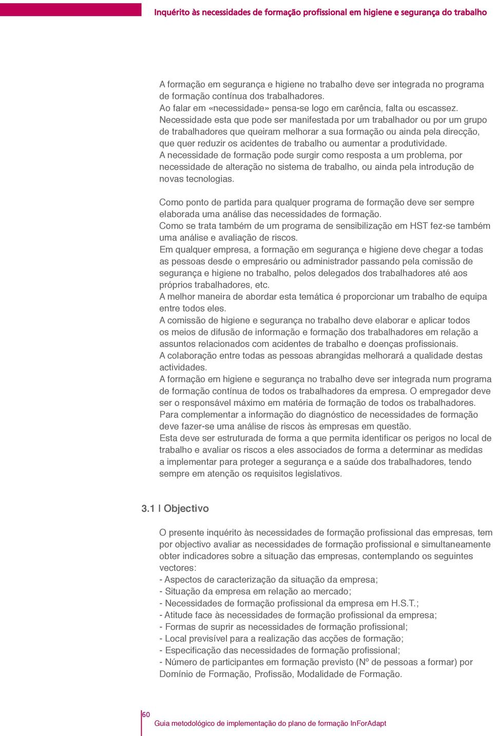 Necessidade esta que pode ser manifestada por um trabalhador ou por um grupo de trabalhadores que queiram melhorar a sua formação ou ainda pela direcção, que quer reduzir os acidentes de trabalho ou