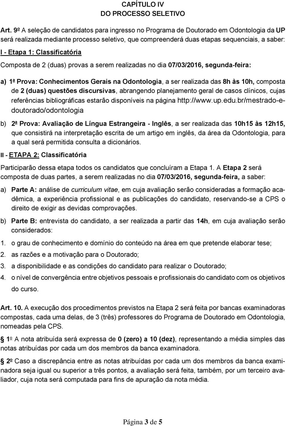 Classificatória Composta de 2 (duas) provas a serem realizadas no dia 07/03/2016, segunda-feira: a) 1 a Prova: Conhecimentos Gerais na Odontologia, a ser realizada das 8h às 10h, composta de 2 (duas)