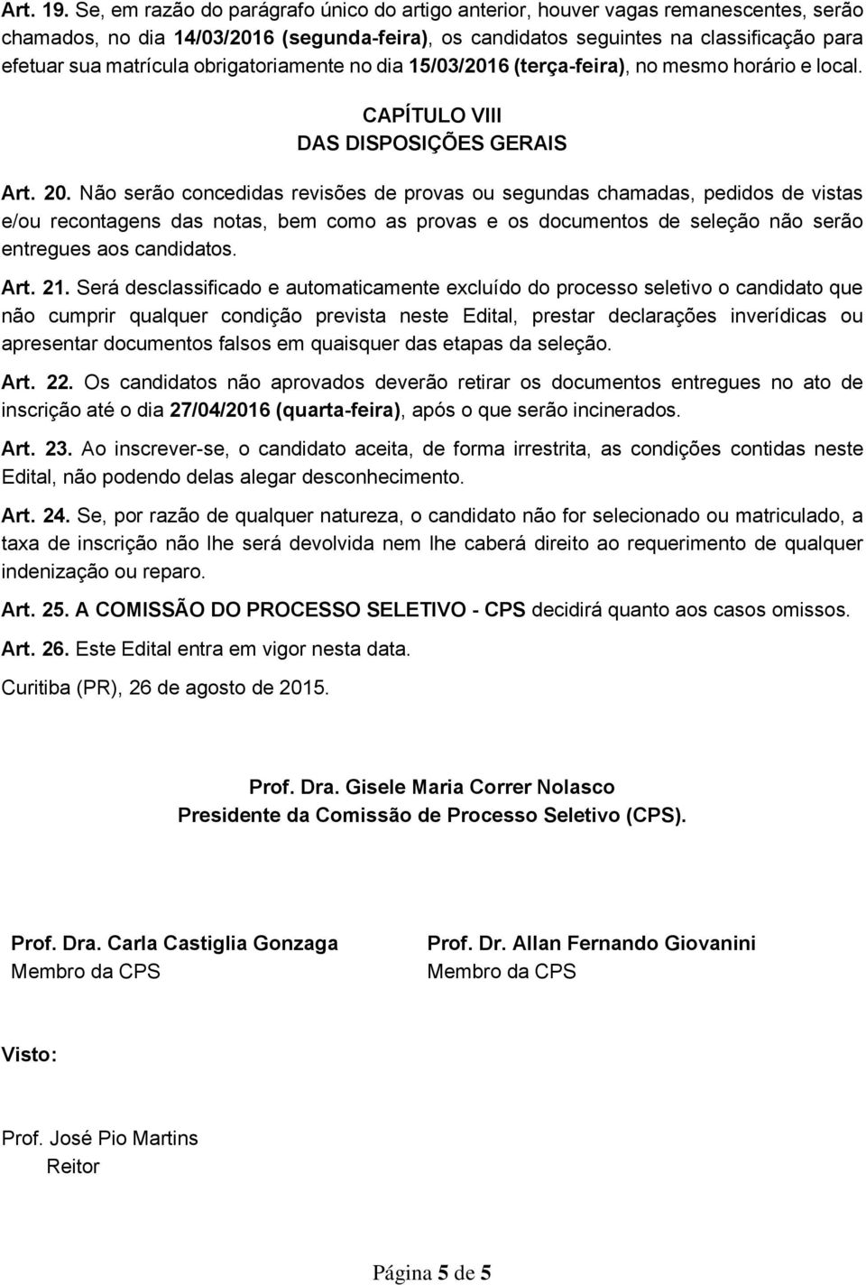 obrigatoriamente no dia 15/03/2016 (terça-feira), no mesmo horário e local. CAPÍTULO VIII DAS DISPOSIÇÕES GERAIS Art. 20.