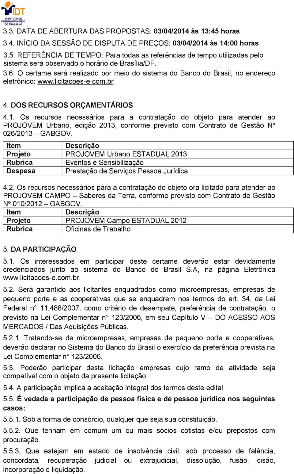 Os recursos necessários para a contratação do objeto para atender ao PROJOVEM Urbano, edição 2013, conforme previsto com Contrato de Gestão Nº 026/2013 GABGOV.