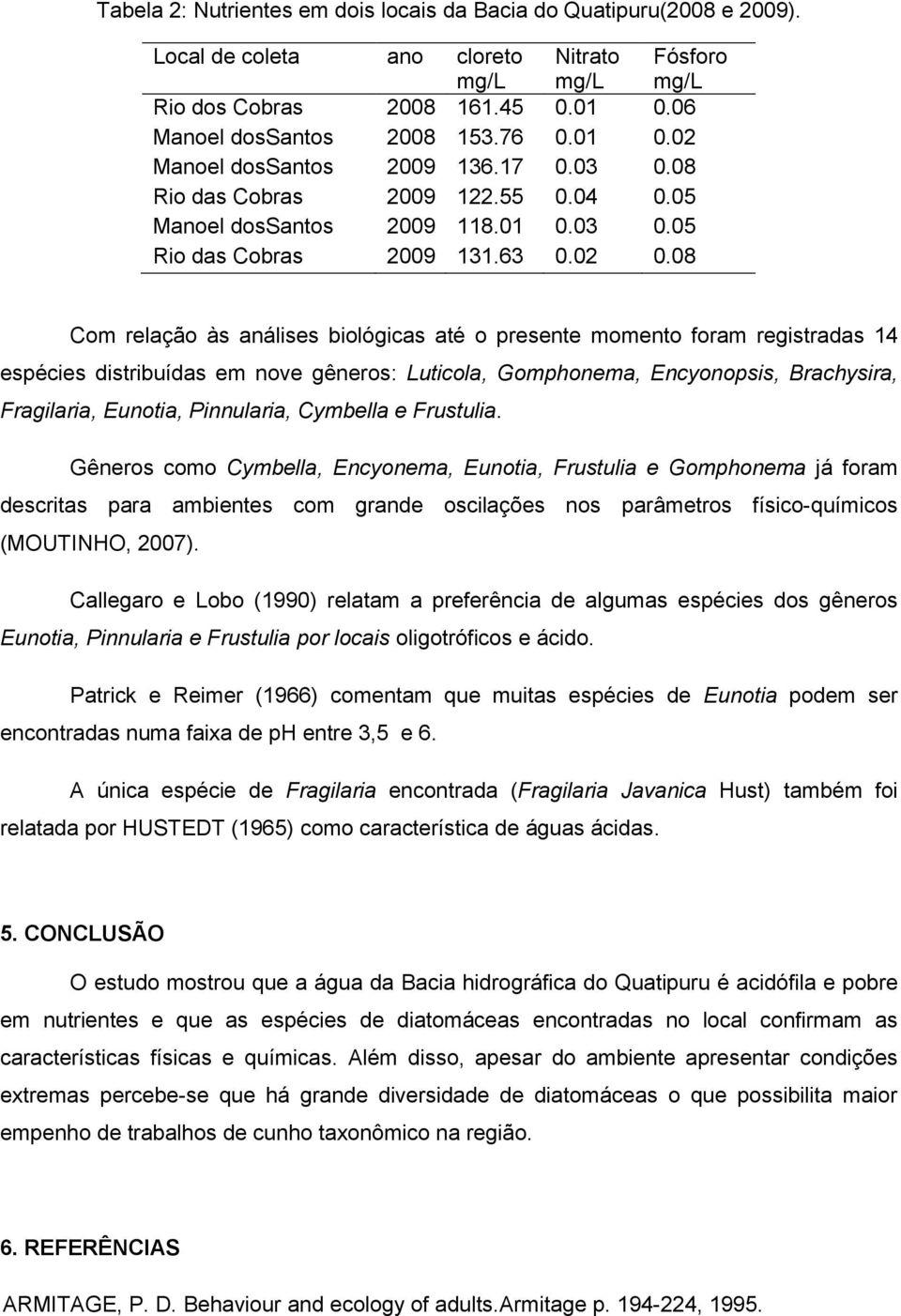 08 Com relação às análises biológicas até o presente momento foram registradas 14 espécies distribuídas em nove gêneros: Luticola, Gomphonema, Encyonopsis, Brachysira, Fragilaria, Eunotia,