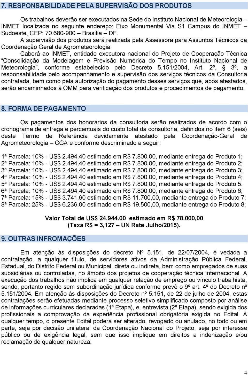 Caberá ao INMET, entidade executora nacional do Projeto de Cooperação Técnica Consolidação da Modelagem e Previsão Numérica do Tempo no Instituto Nacional de Meteorologia, conforme estabelecido pelo