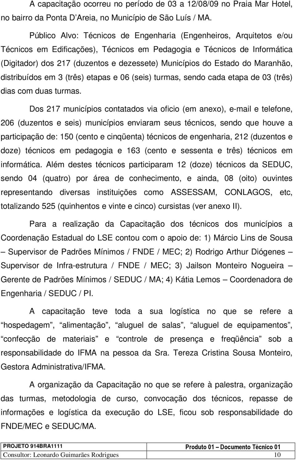 Estado do Maranhão, distribuídos em 3 (três) etapas e 06 (seis) turmas, sendo cada etapa de 03 (três) dias com duas turmas.