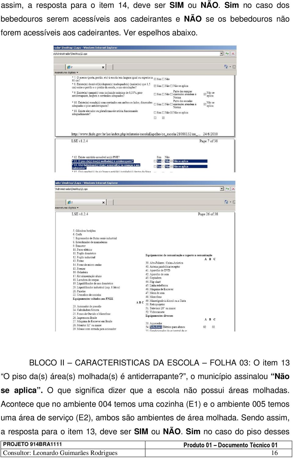 BLOCO II CARACTERISTICAS DA ESCOLA FOLHA 03: O item 13 O piso da(s) área(s) molhada(s) é antiderrapante?, o município assinalou Não se aplica.