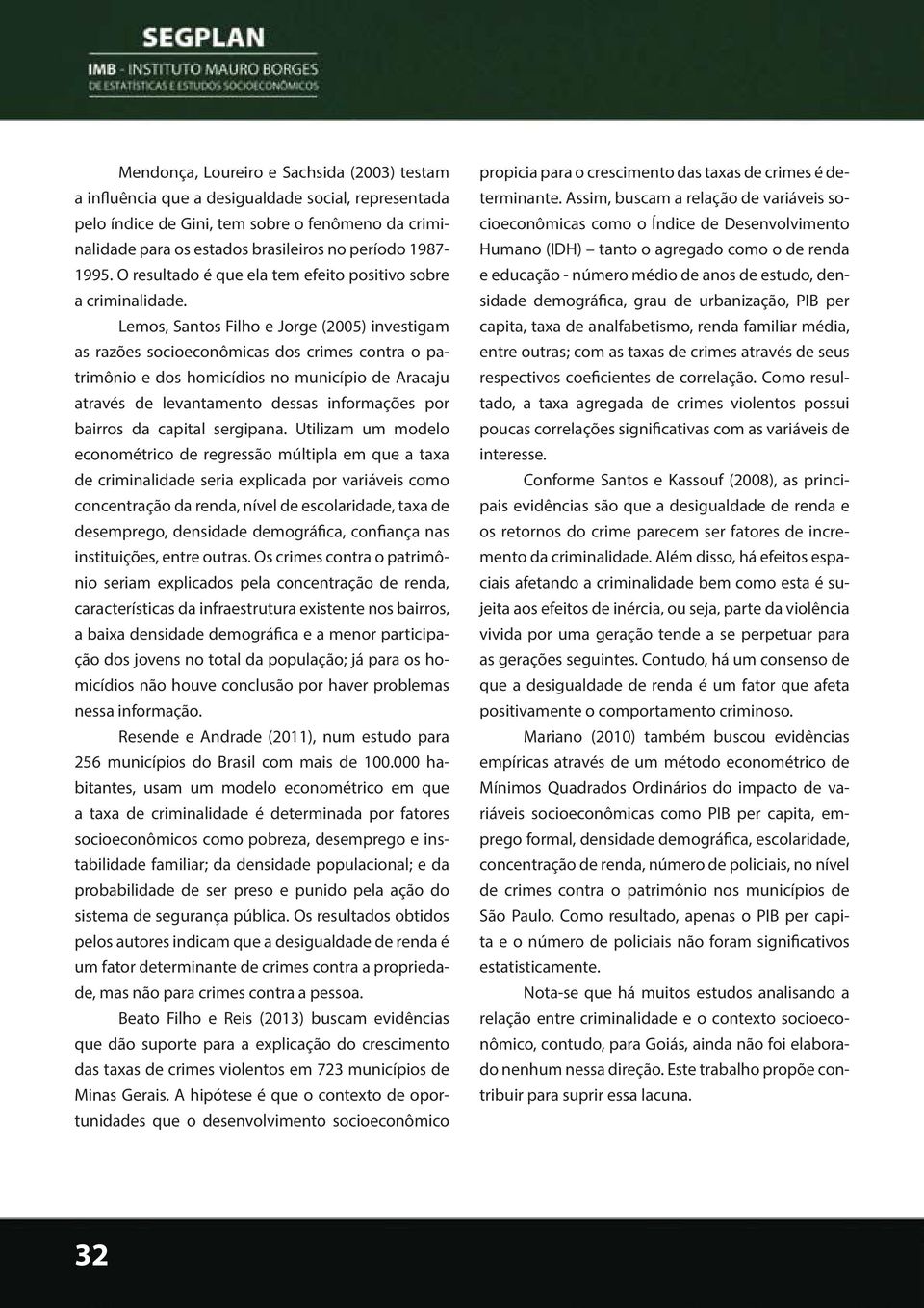 Lemos, Santos Filho e Jorge (2005) investigam as razões socioeconômicas dos crimes contra o patrimônio e dos homicídios no município de Aracaju através de levantamento dessas informações por bairros