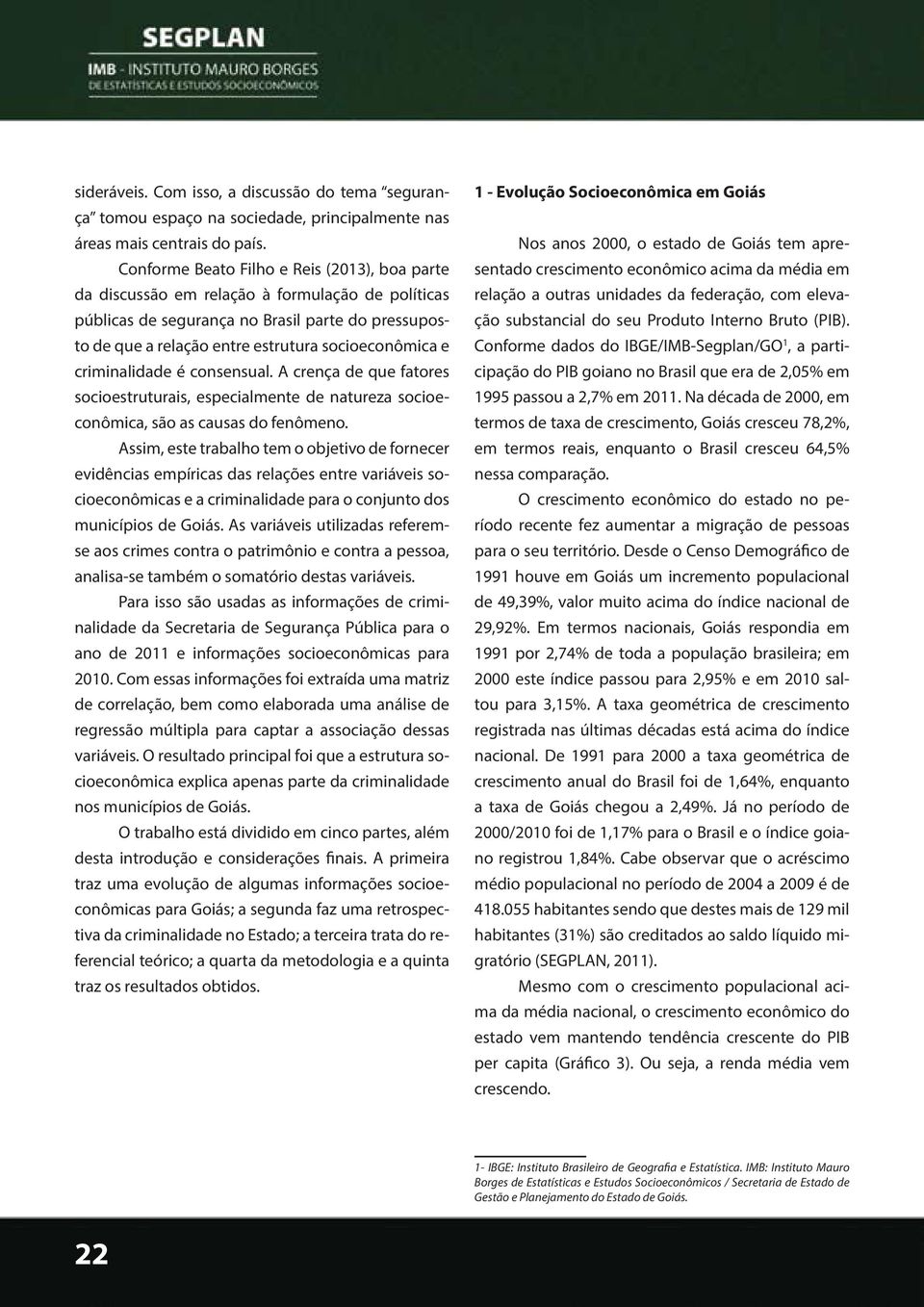 criminalidade é consensual. A crença de que fatores socioestruturais, especialmente de natureza socioeconômica, são as causas do fenômeno.