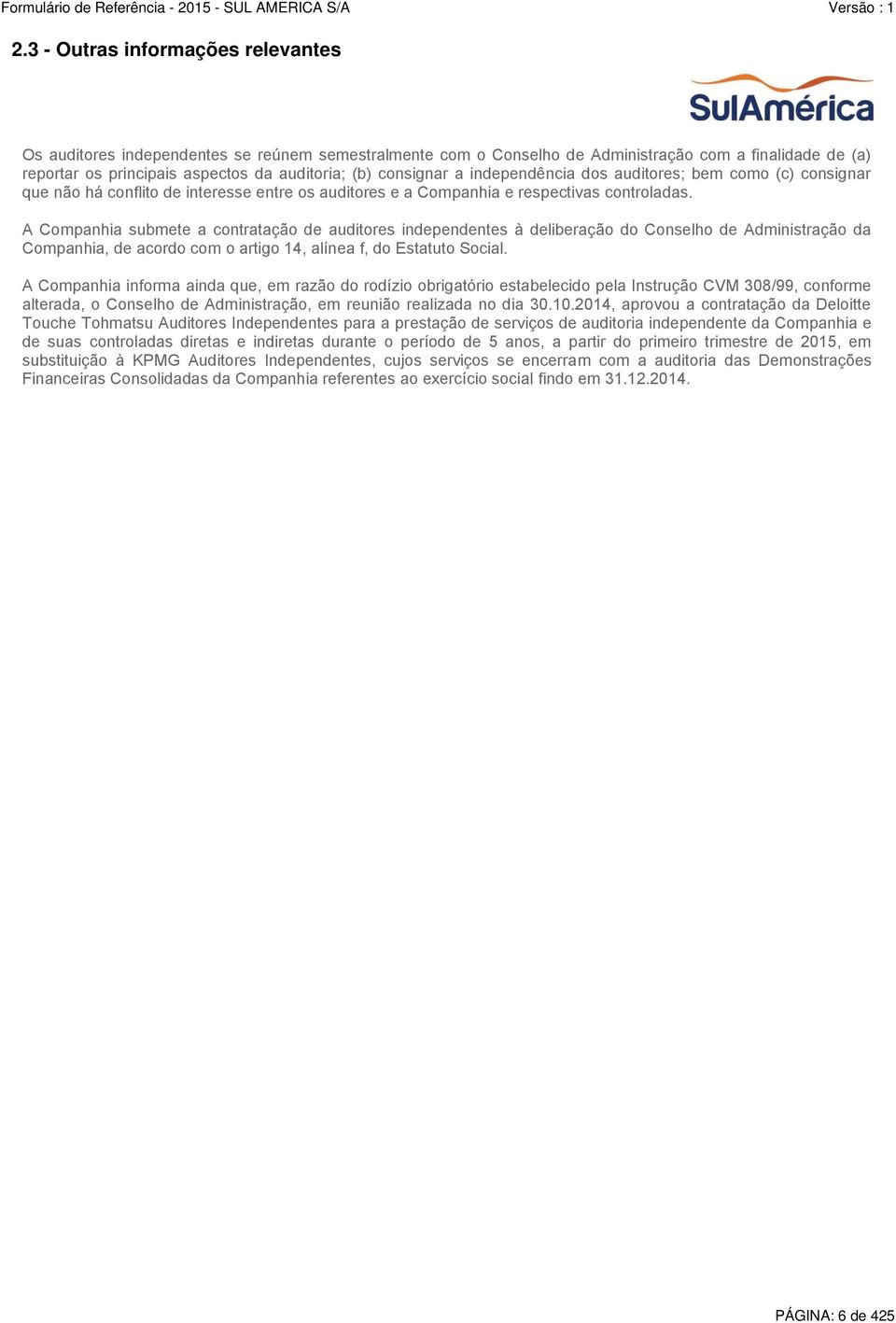 A Companhia submete a contratação de auditores independentes à deliberação do Conselho de Administração da Companhia, de acordo com o artigo 14, alínea f, do Estatuto Social.