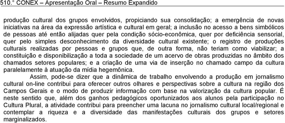 produções culturais realizadas por pessoas e grupos que, de outra forma, não teriam como viabilizar; a constituição e disponibilização a toda a sociedade de um acervo de obras produzidas no âmbito