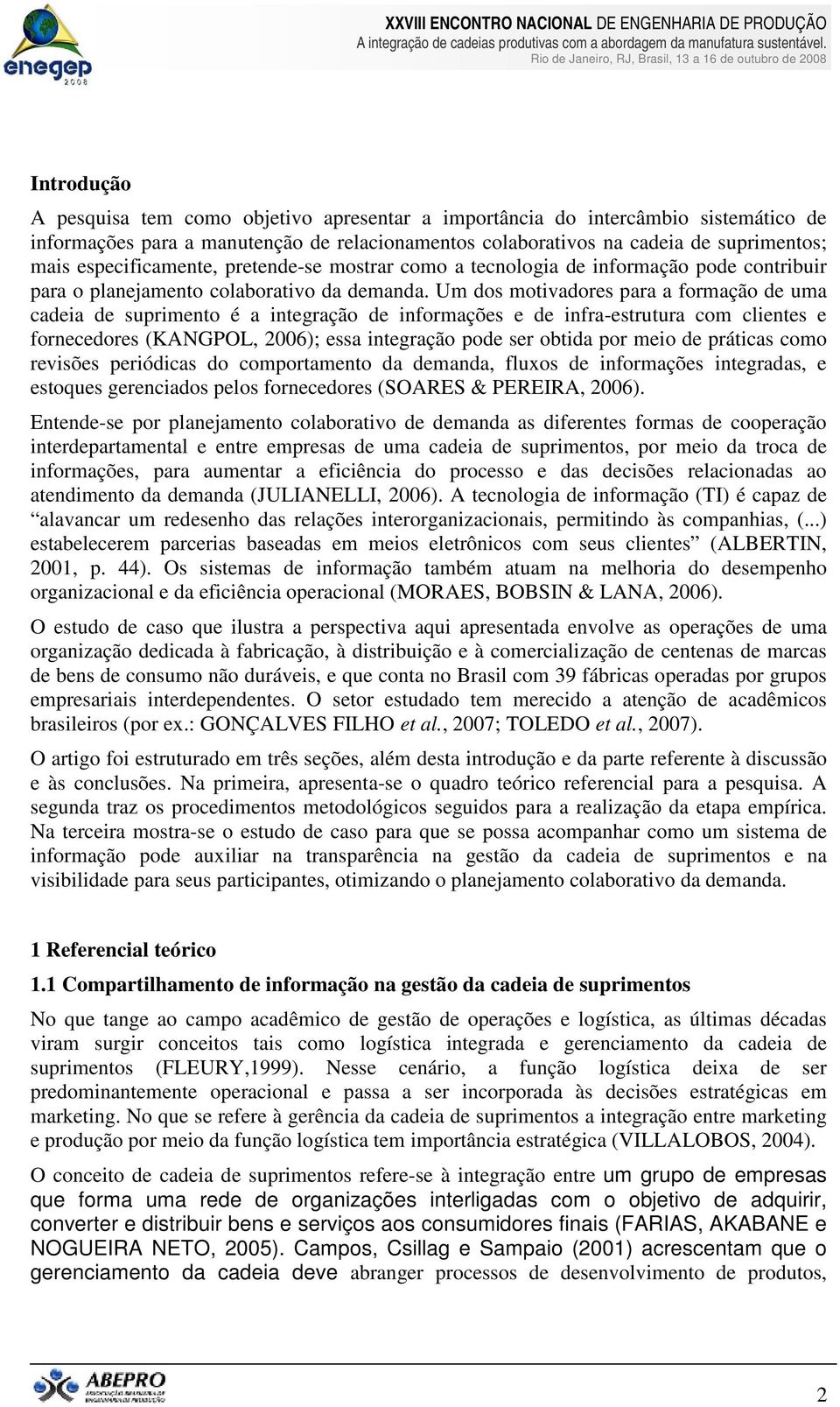 Um dos motivadores para a formação de uma cadeia de suprimento é a integração de informações e de infra-estrutura com clientes e fornecedores (KANGPOL, 2006); essa integração pode ser obtida por meio