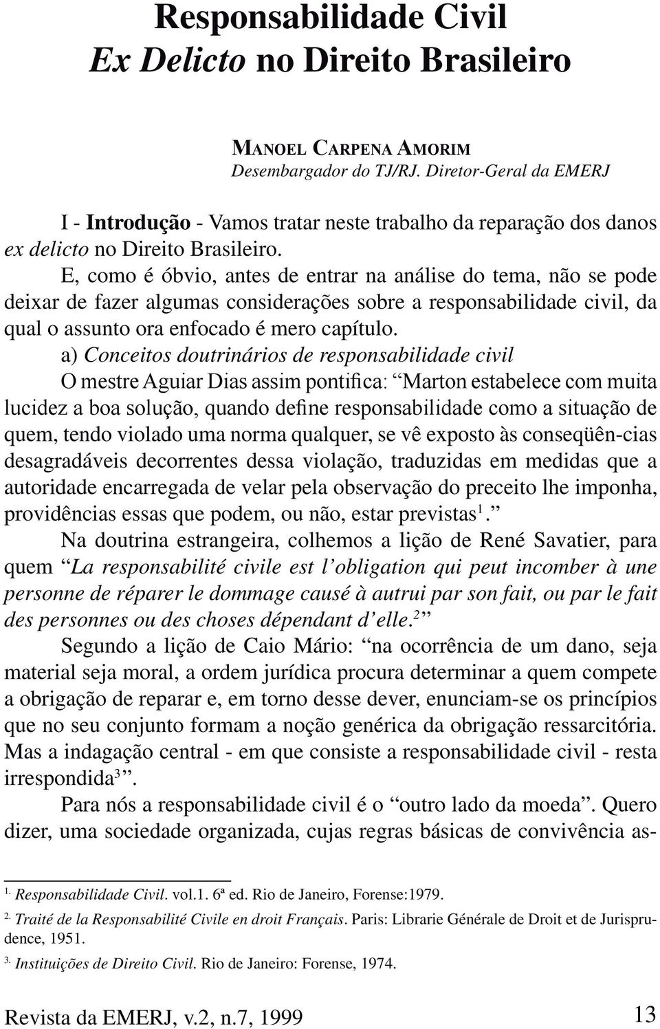 E, como é óbvio, antes de entrar na análise do tema, não se pode deixar de fazer algumas considerações sobre a responsabilidade civil, da qual o assunto ora enfocado é mero capítulo.