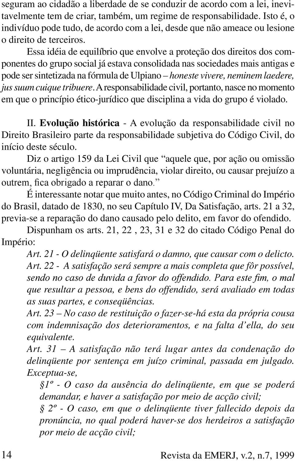 Essa idéia de equilíbrio que envolve a proteção dos direitos dos componentes do grupo social já estava consolidada nas sociedades mais antigas e pode ser sintetizada na fórmula de Ulpiano honeste