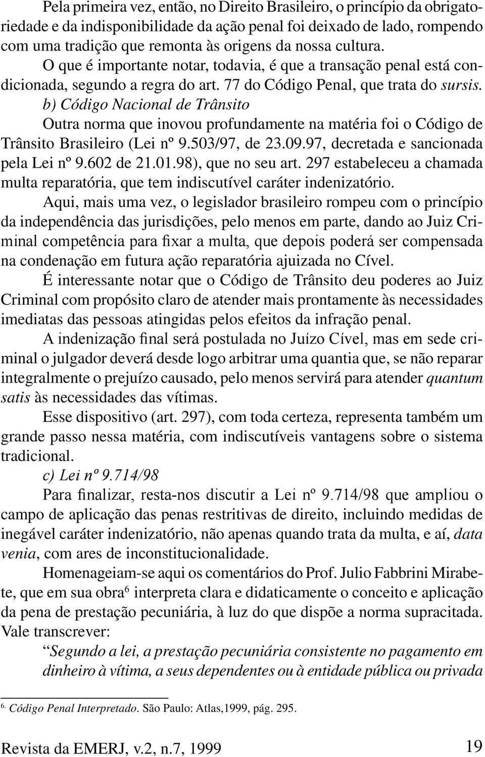 b) Código Nacional de Trânsito Outra norma que inovou profundamente na matéria foi o Código de Trânsito Brasileiro (Lei nº 9.503/97, de 23.09.97, decretada e sancionada pela Lei nº 9.602 de 21.01.