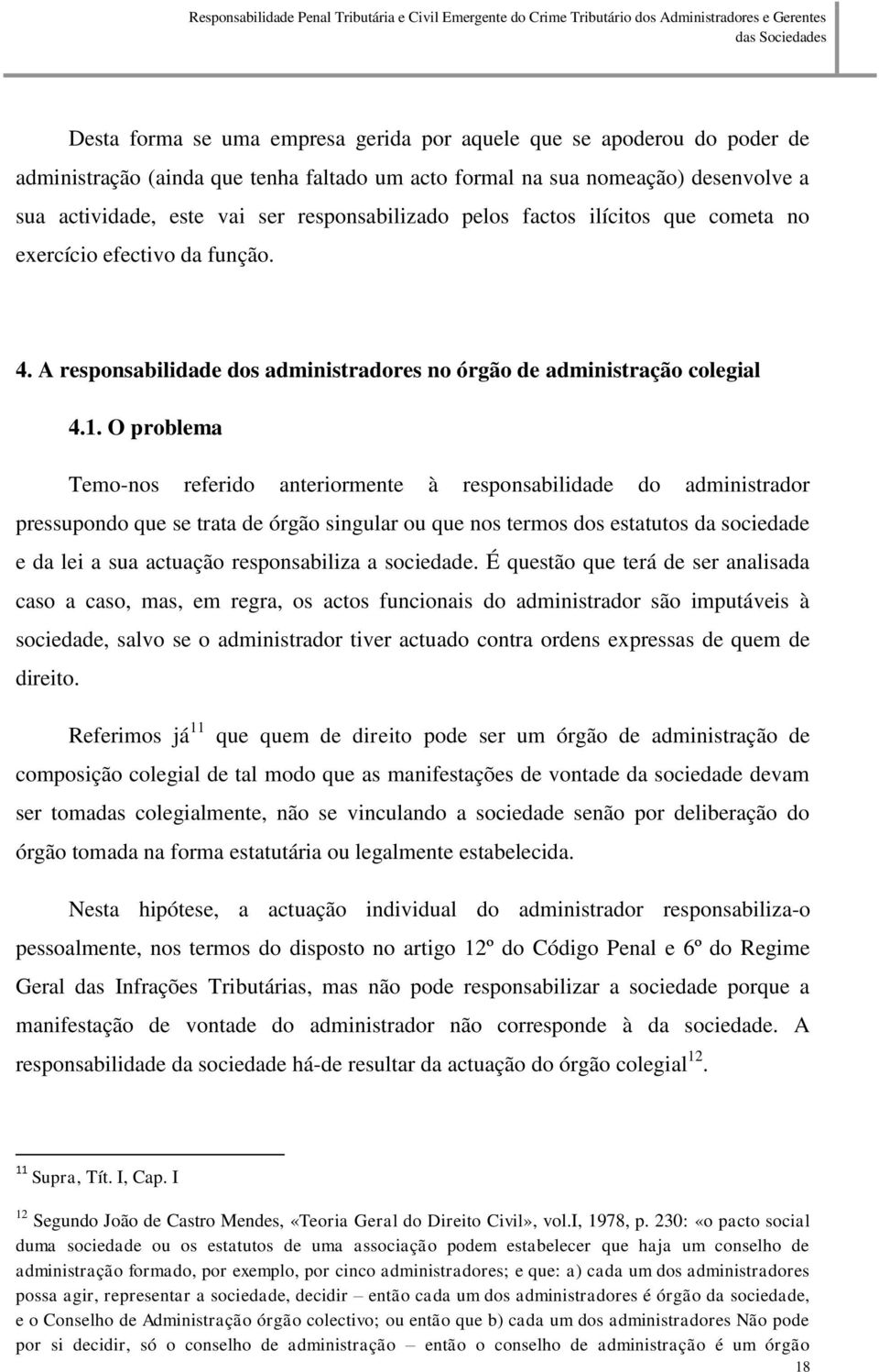 O problema Temo-nos referido anteriormente à responsabilidade do administrador pressupondo que se trata de órgão singular ou que nos termos dos estatutos da sociedade e da lei a sua actuação