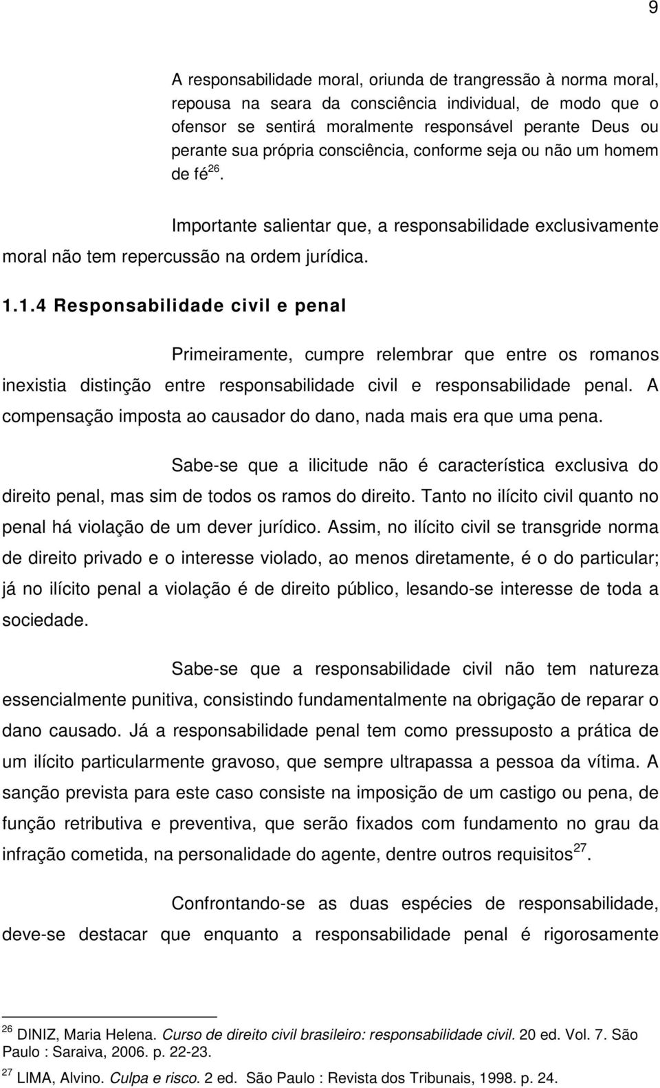 1.4 Responsabilidade civil e penal Primeiramente, cumpre relembrar que entre os romanos inexistia distinção entre responsabilidade civil e responsabilidade penal.