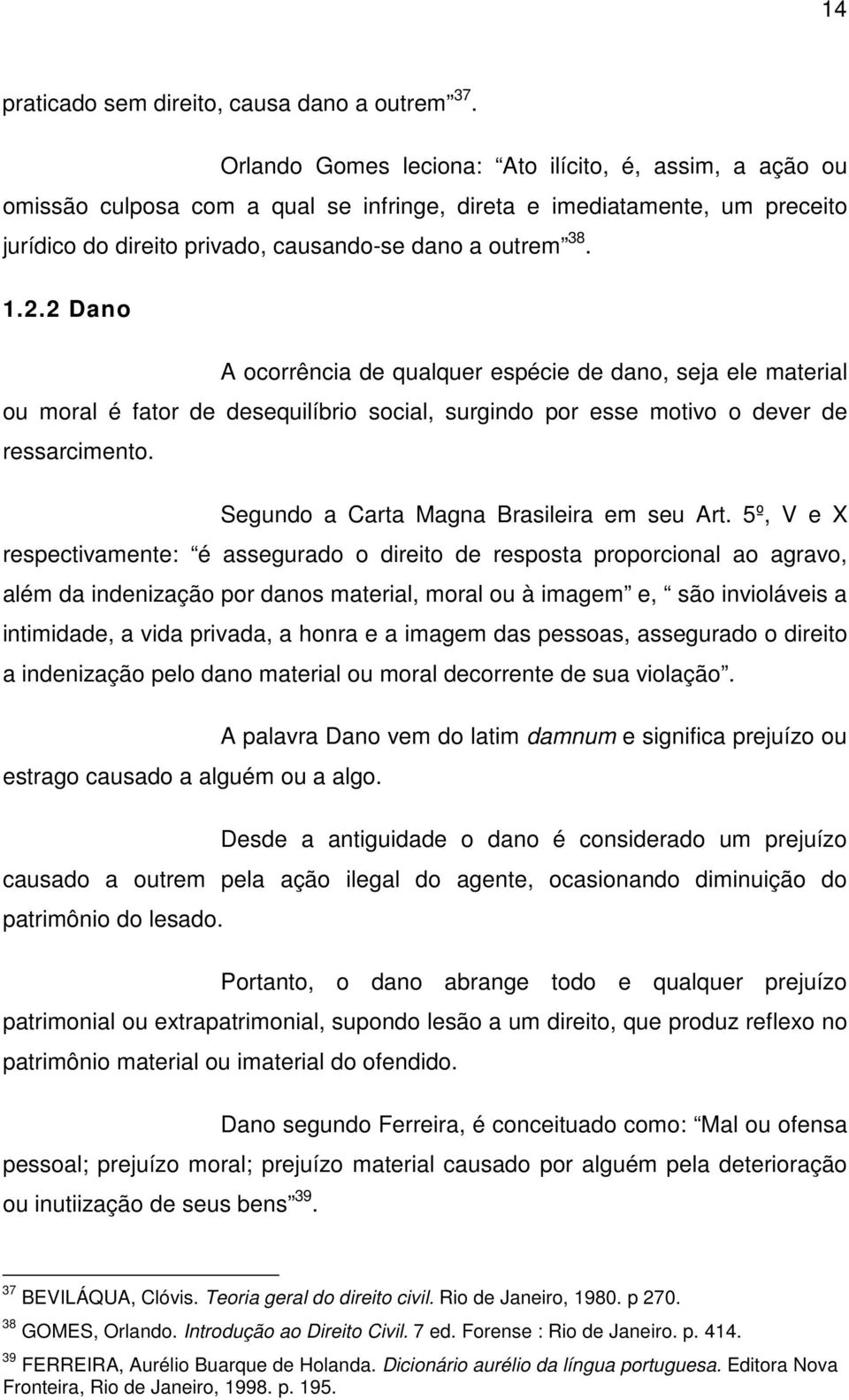 2 Dano A ocorrência de qualquer espécie de dano, seja ele material ou moral é fator de desequilíbrio social, surgindo por esse motivo o dever de ressarcimento.