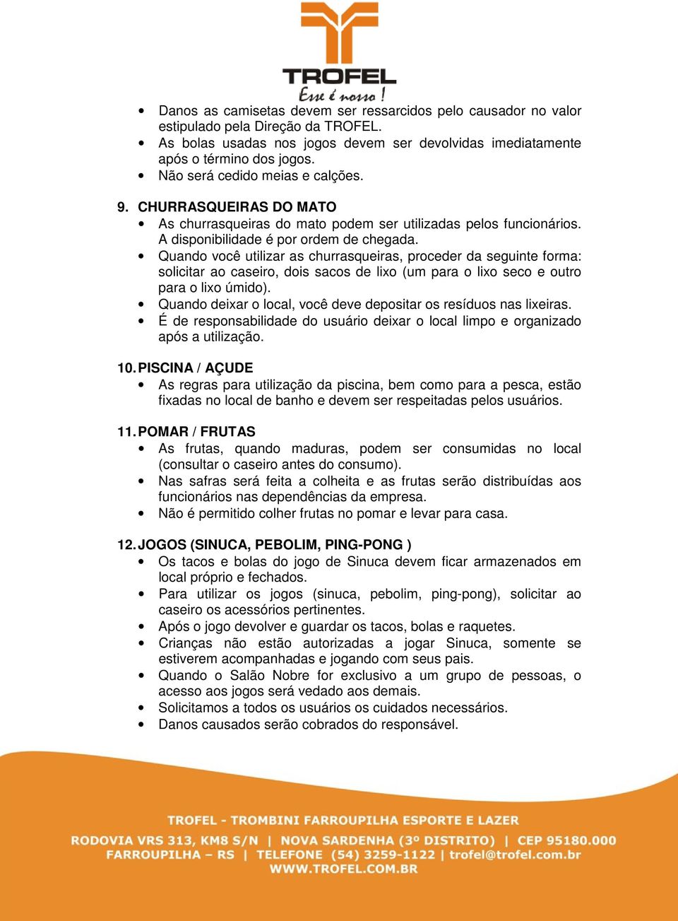 Quando você utilizar as churrasqueiras, proceder da seguinte forma: solicitar ao caseiro, dois sacos de lixo (um para o lixo seco e outro para o lixo úmido).