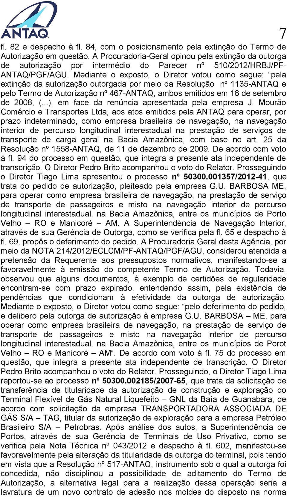 Mediante o exposto, o Diretor votou como segue: pela extinção da autorização outorgada por meio da Resolução nº 1135-ANTAQ e pelo Termo de Autorização nº 467-ANTAQ, ambos emitidos em 16 de setembro