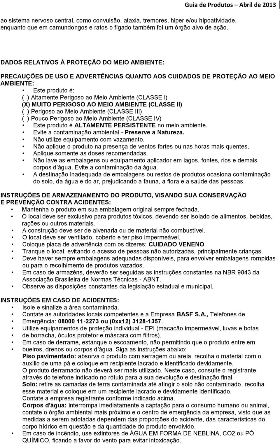 MUITO PERIGOSO AO MEIO AMBIENTE (CLASSE II) ( ) Perigoso ao Meio Ambiente (CLASSE III) ( ) Pouco Perigoso ao Meio Ambiente (CLASSE IV) Este produto é ALTAMENTE PERSISTENTE no meio ambiente.