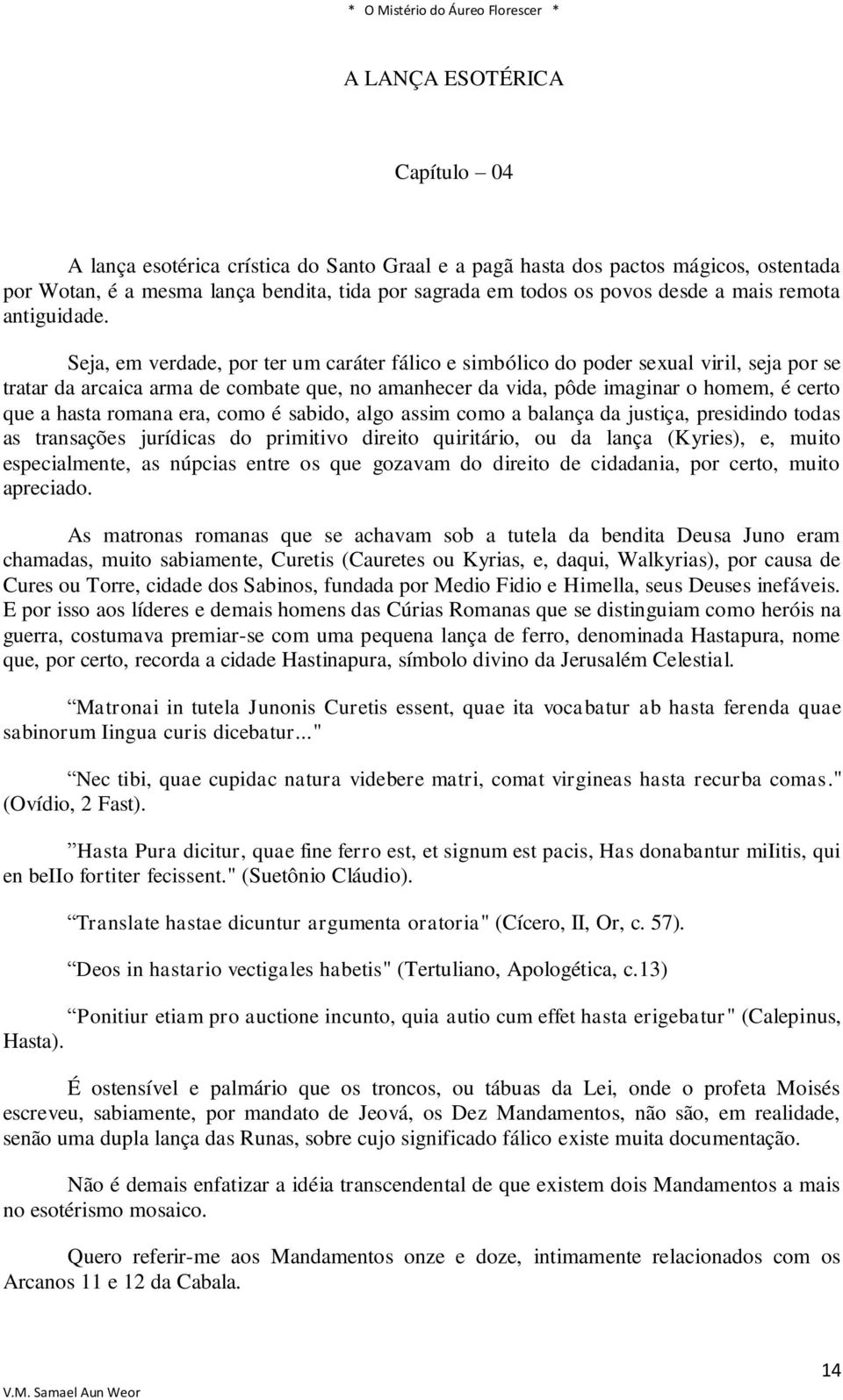 Seja, em verdade, por ter um caráter fálico e simbólico do poder sexual viril, seja por se tratar da arcaica arma de combate que, no amanhecer da vida, pôde imaginar o homem, é certo que a hasta