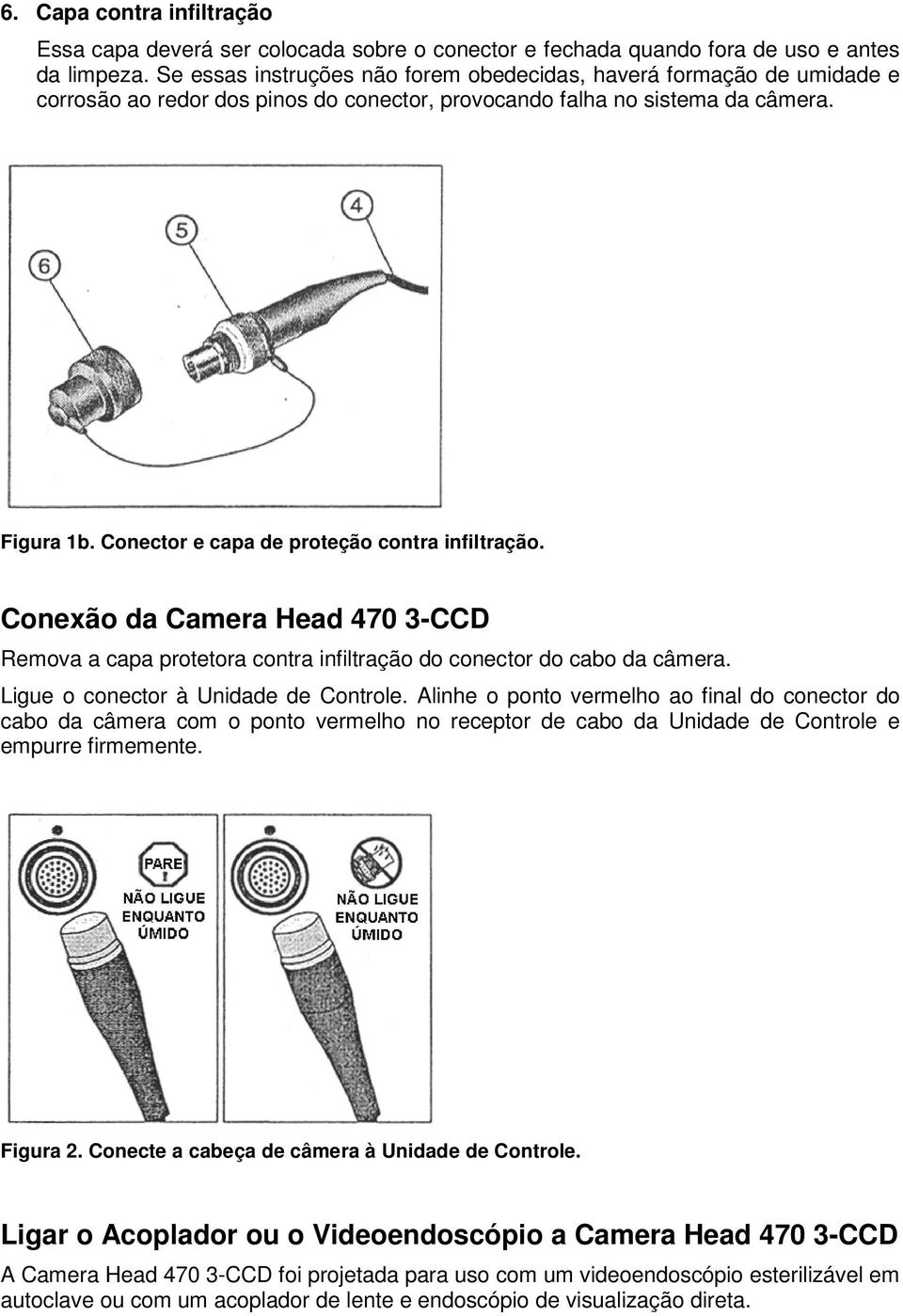 Conector e capa de proteção contra infiltração. Conexão da Camera Head 470 3-CCD Remova a capa protetora contra infiltração do conector do cabo da câmera. Ligue o conector à Unidade de Controle.