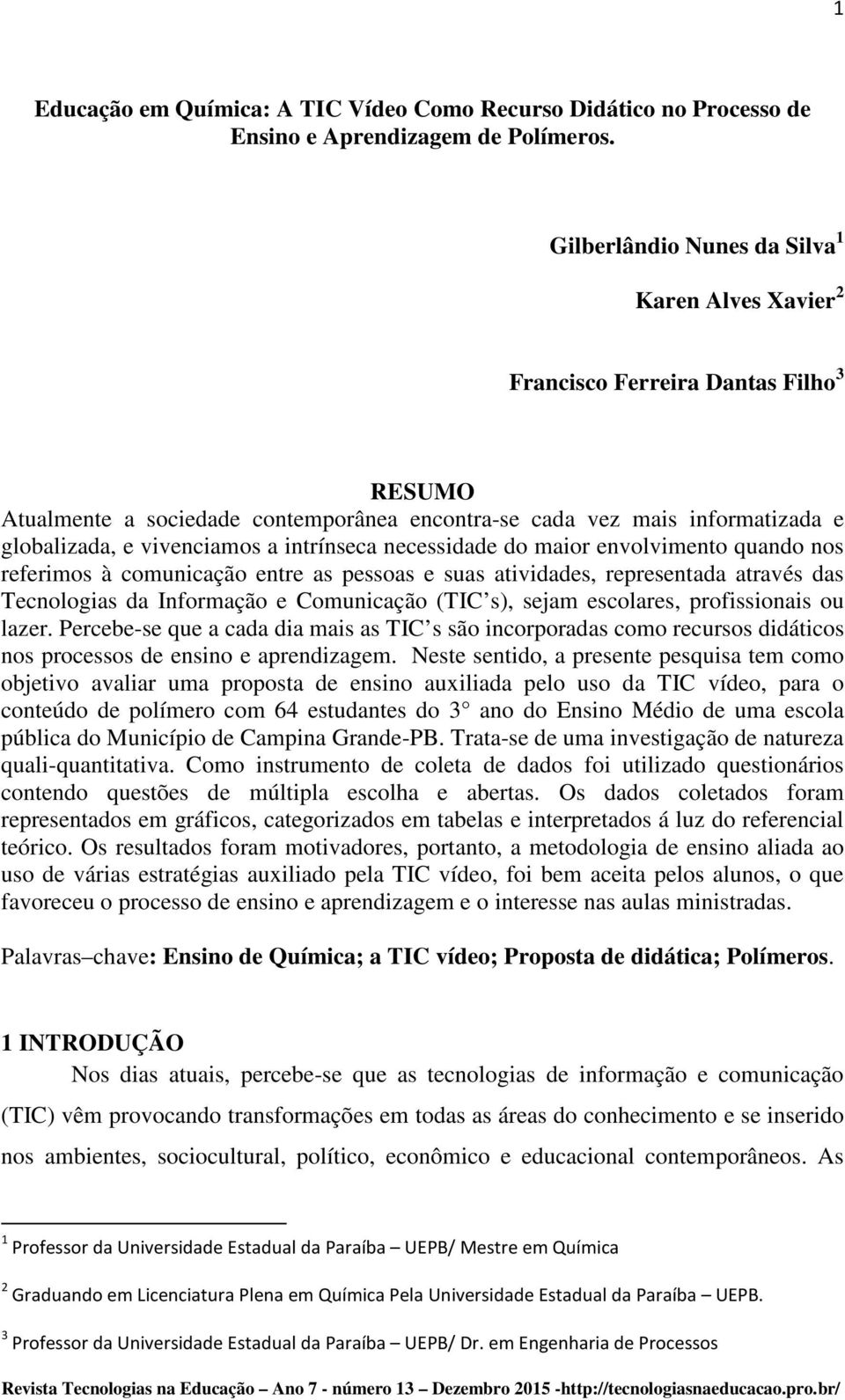 intrínseca necessidade do maior envolvimento quando nos referimos à comunicação entre as pessoas e suas atividades, representada através das Tecnologias da Informação e Comunicação (TIC s), sejam