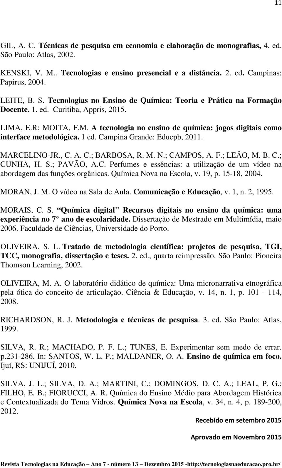 1 ed. Campina Grande: Eduepb, 2011. MARCELINO-JR., C. A. C.; BARBOSA, R. M. N.; CAMPOS, A. F.; LEÃO, M. B. C.; CUNHA, H. S.; PAVÃO, A.C. Perfumes e essências: a utilização de um vídeo na abordagem das funções orgânicas.