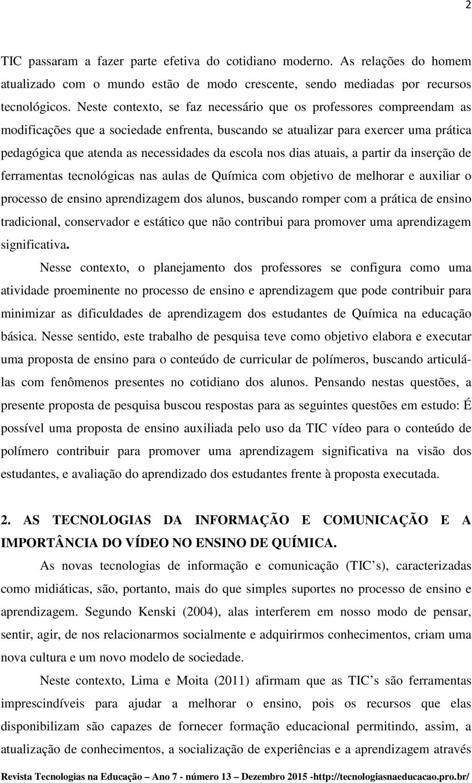 escola nos dias atuais, a partir da inserção de ferramentas tecnológicas nas aulas de Química com objetivo de melhorar e auxiliar o processo de ensino aprendizagem dos alunos, buscando romper com a