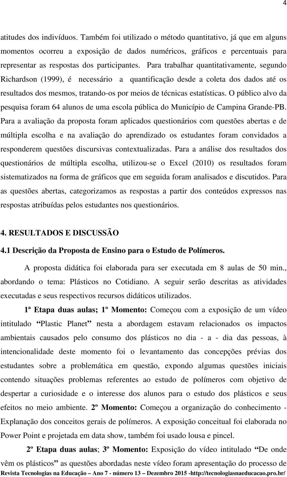 Para trabalhar quantitativamente, segundo Richardson (1999), é necessário a quantificação desde a coleta dos dados até os resultados dos mesmos, tratando-os por meios de técnicas estatísticas.