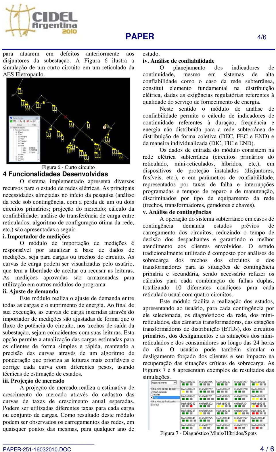 As principais necessidades almejadas no início da pesquisa (análise da rede sob contingência, com a perda de um ou dois circuitos primários; projeção do mercado; cálculo da confiabilidade; análise de