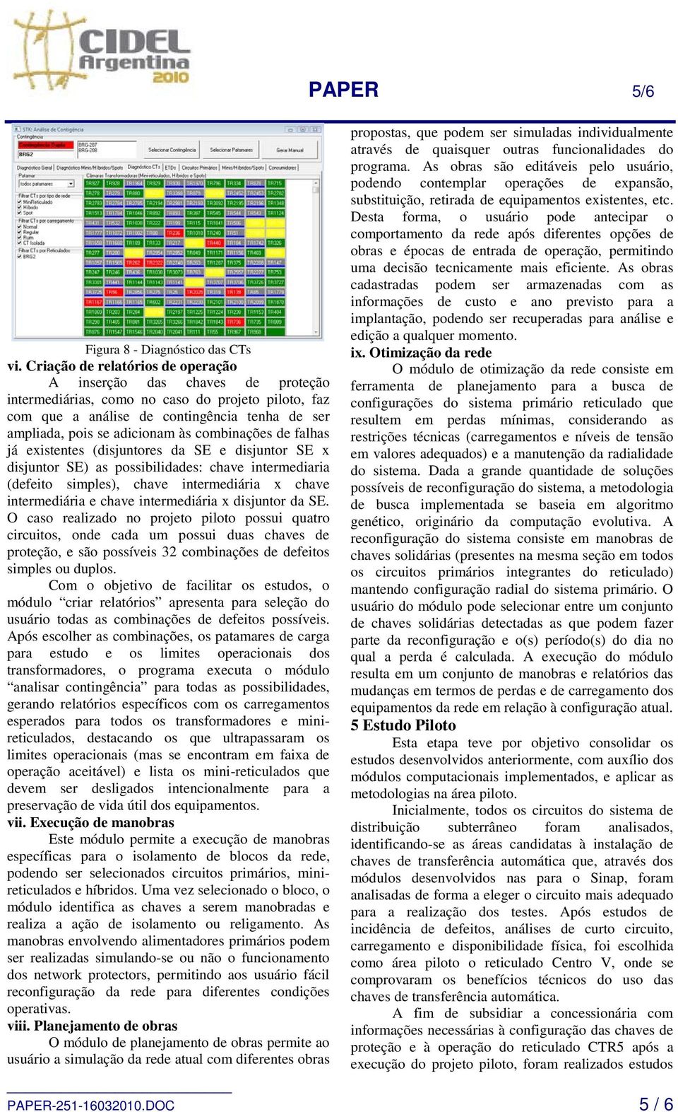 combinações de falhas já existentes (disjuntores da SE e disjuntor SE x disjuntor SE) as possibilidades: chave intermediaria (defeito simples), chave intermediária x chave intermediária e chave