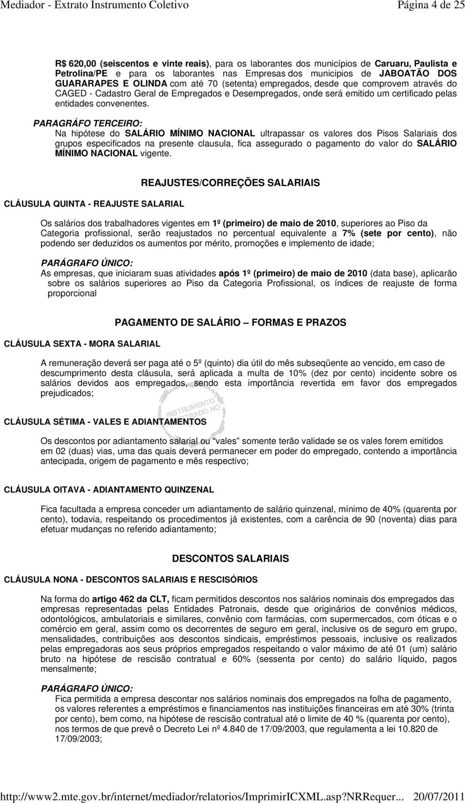 PARAGRÁFO TERCEIRO: Na hipótese do SALÁRIO MÍNIMO NACIONAL ultrapassar os valores dos Pisos Salariais dos grupos especificados na presente clausula, fica assegurado o pagamento do valor do SALÁRIO