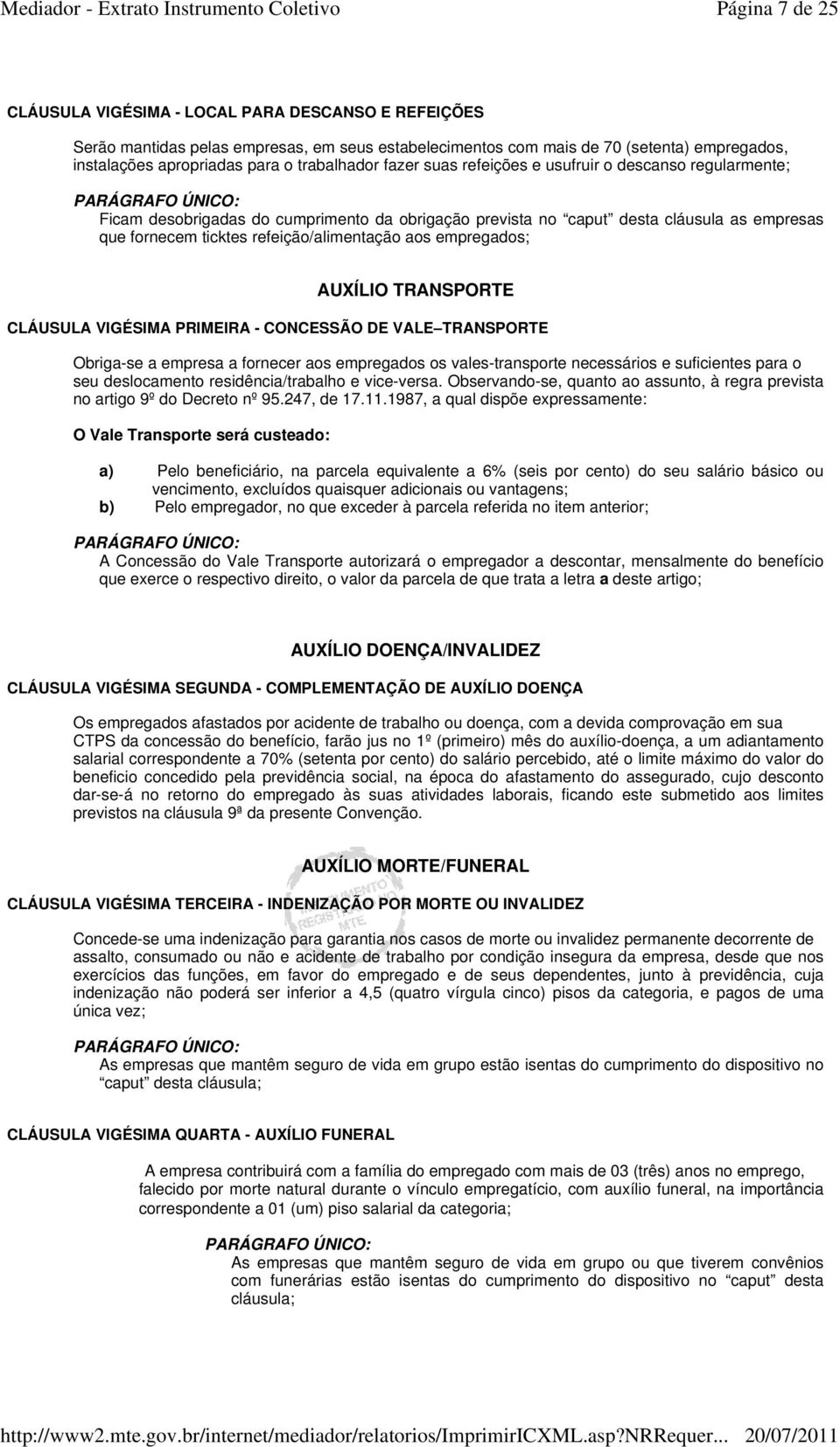 refeição/alimentação aos empregados; AUXÍLIO TRANSPORTE CLÁUSULA VIGÉSIMA PRIMEIRA - CONCESSÃO DE VALE TRANSPORTE Obriga-se a empresa a fornecer aos empregados os vales-transporte necessários e