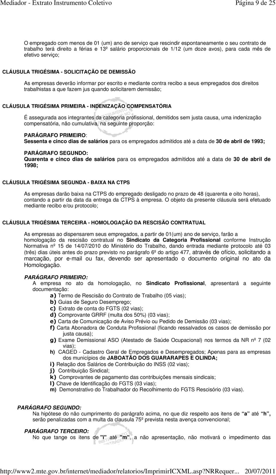 quando solicitarem demissão; CLÁUSULA TRIGÉSIMA PRIMEIRA - INDENIZAÇÃO COMPENSATÓRIA É assegurada aos integrantes da categoria profissional, demitidos sem justa causa, uma indenização compensatória,