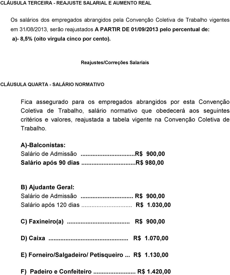 Reajustes/Correções Salariais CLÁUSULA QUARTA - SALÁRIO NORMATIVO Fica assegurado para os empregados abrangidos por esta Convenção Coletiva de Trabalho, salário normativo que obedecerá aos seguintes