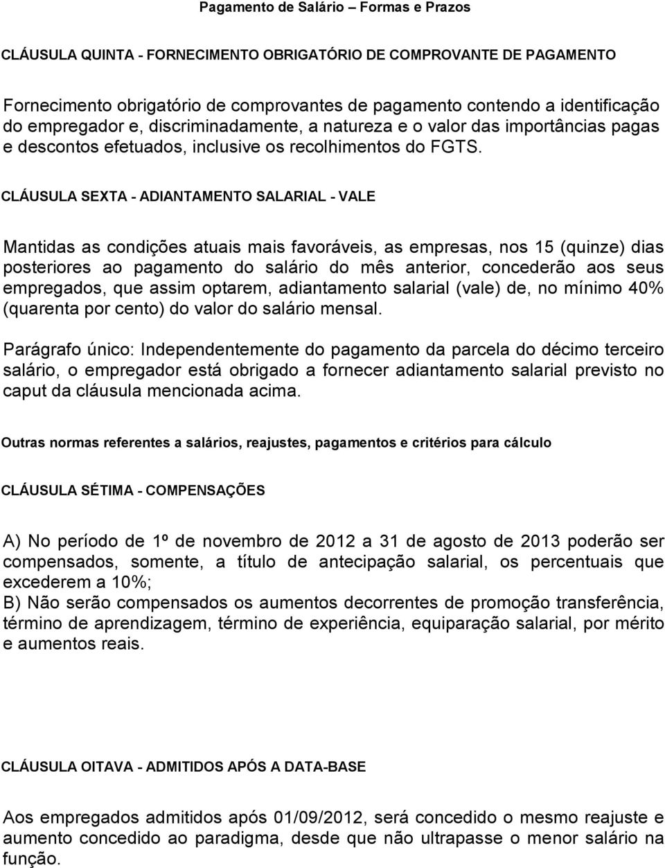 CLÁUSULA SEXTA - ADIANTAMENTO SALARIAL - VALE Mantidas as condições atuais mais favoráveis, as empresas, nos 15 (quinze) dias posteriores ao pagamento do salário do mês anterior, concederão aos seus